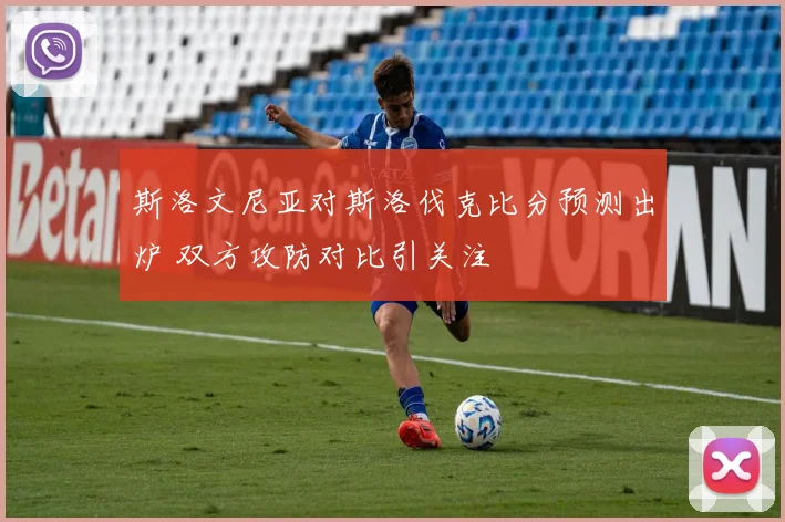 斯洛文尼亚对斯洛伐克比分预测出炉 双方攻防对比引关注