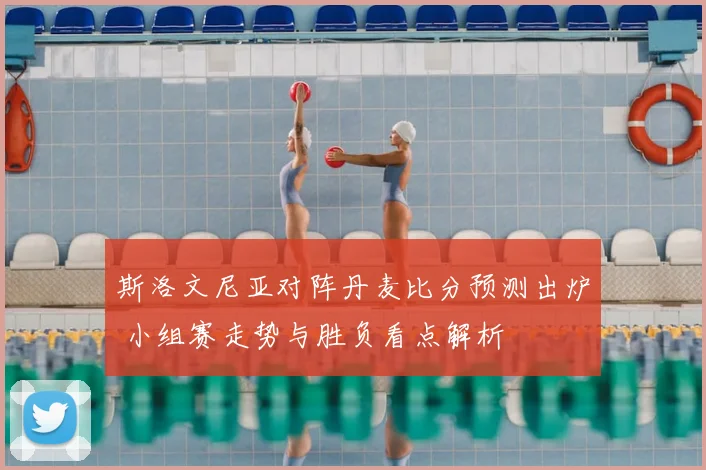 斯洛文尼亚对阵丹麦比分预测出炉 小组赛走势与胜负看点解析